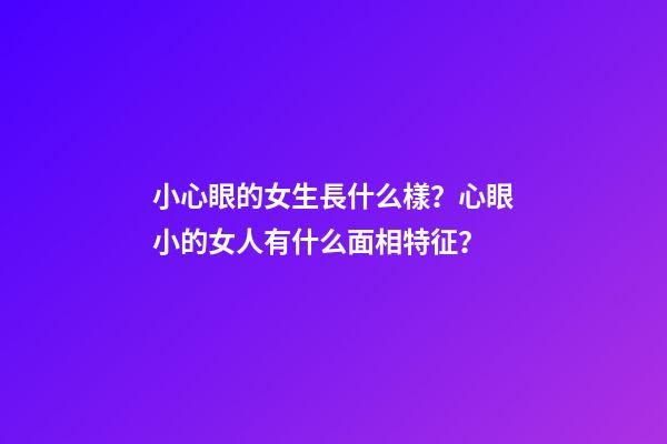 小心眼的女生長什么樣？心眼小的女人有什么面相特征？