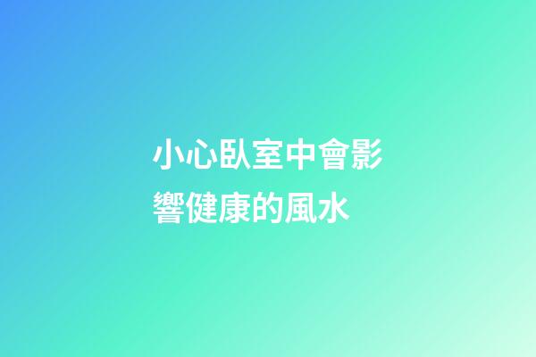 小心臥室中會影響健康的風水