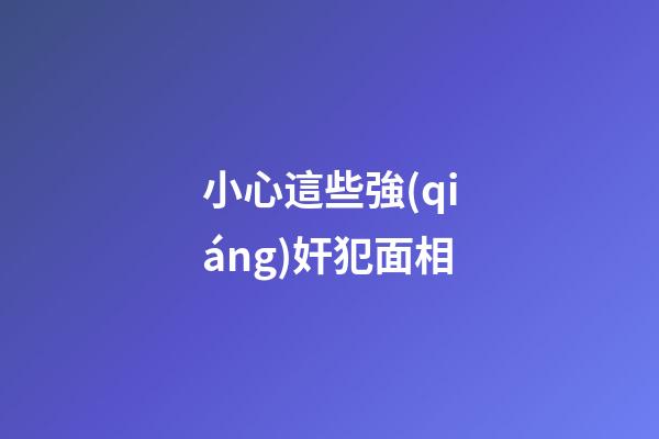 小心這些強(qiáng)奸犯面相