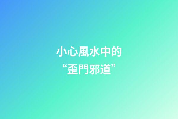 小心風水中的“歪門邪道”