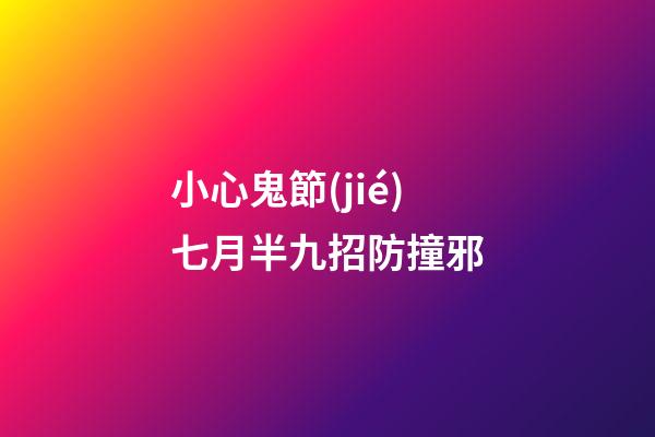 小心鬼節(jié)七月半九招防撞邪