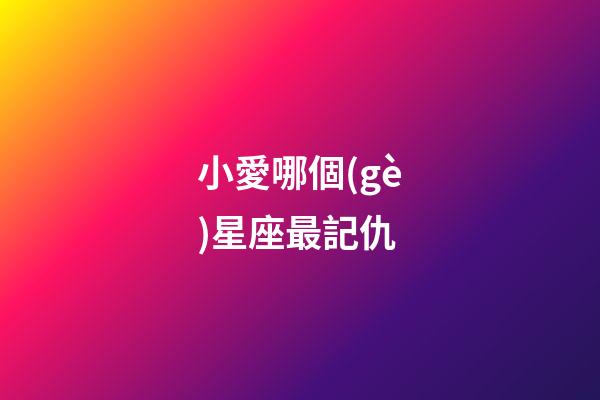 小愛哪個(gè)星座最記仇-第1張-星座運(yùn)勢-玄機(jī)派