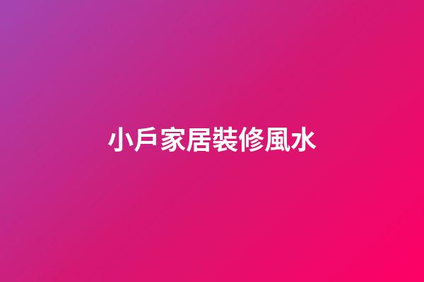 小戶家居裝修風水