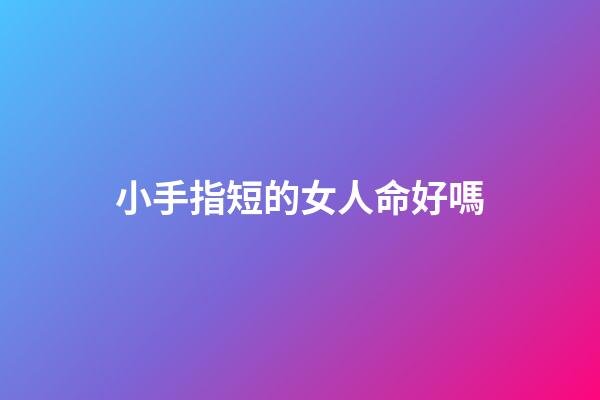 小手指短的女人命好嗎