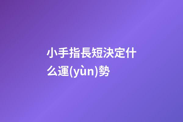 小手指長短決定什么運(yùn)勢