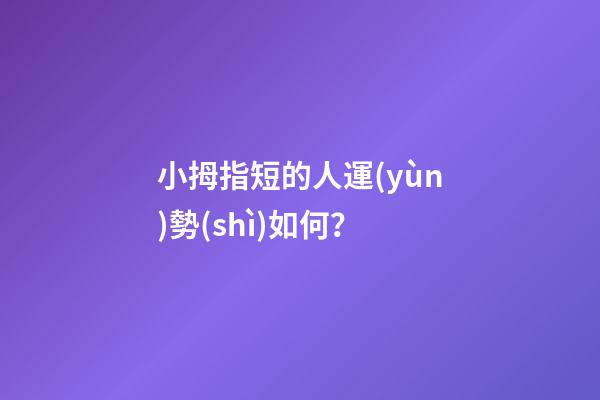 小拇指短的人運(yùn)勢(shì)如何？