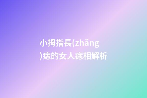 小拇指長(zhǎng)痣的女人痣相解析