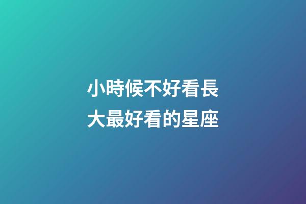 小時候不好看長大最好看的星座-第1張-星座運勢-玄機派