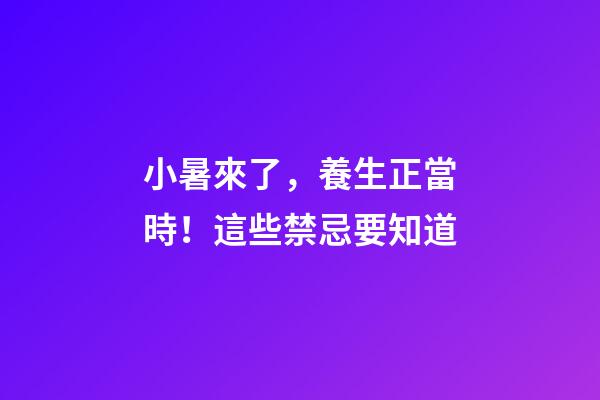 小暑來了，養生正當時！這些禁忌要知道