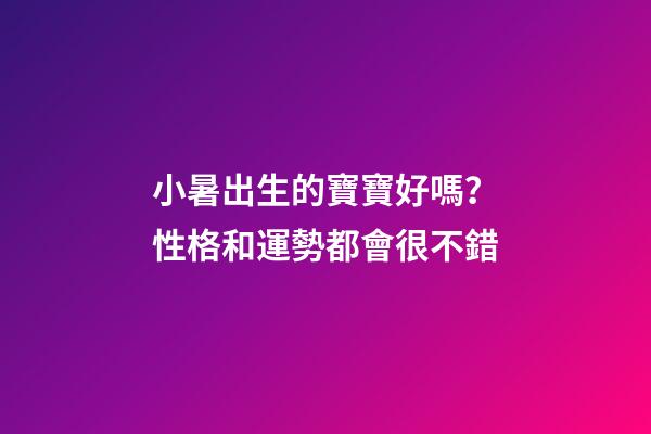 小暑出生的寶寶好嗎？性格和運勢都會很不錯