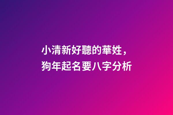 小清新好聽的華姓，狗年起名要八字分析