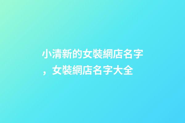 小清新的女裝網店名字，女裝網店名字大全-第1張-店鋪起名-玄機派