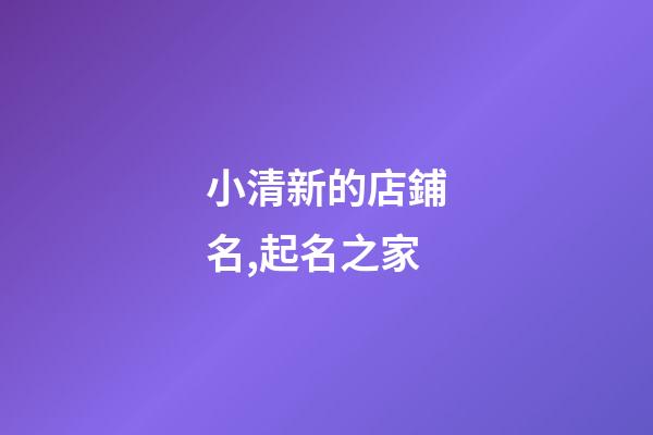 小清新的店鋪名,起名之家-第1張-店鋪起名-玄機(jī)派