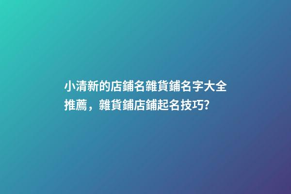 小清新的店鋪名雜貨鋪名字大全推薦，雜貨鋪店鋪起名技巧？-第1張-店鋪起名-玄機派