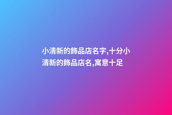 小清新的飾品店名字,十分小清新的飾品店名,寓意十足-第1張-店鋪起名-玄機(jī)派