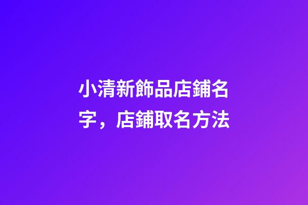 小清新飾品店鋪名字，店鋪取名方法-第1張-店鋪起名-玄機派