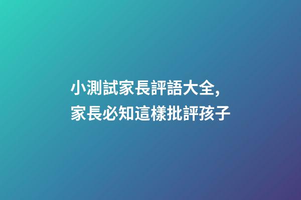 小測試家長評語大全,家長必知這樣批評孩子-第1張-觀點(diǎn)-玄機(jī)派