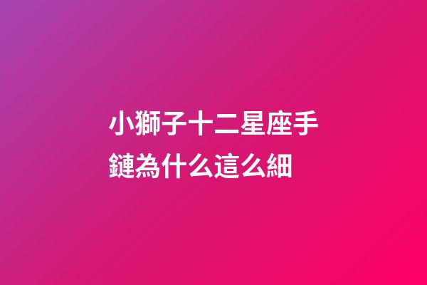 小獅子十二星座手鏈為什么這么細-第1張-星座運勢-玄機派