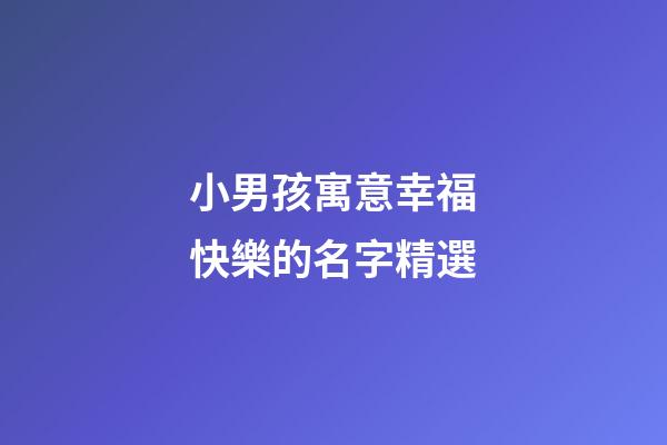 小男孩寓意幸福快樂的名字精選