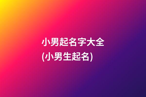 小男起名字大全(小男生起名)