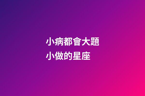 小病都會大題小做的星座-第1張-星座運勢-玄機派