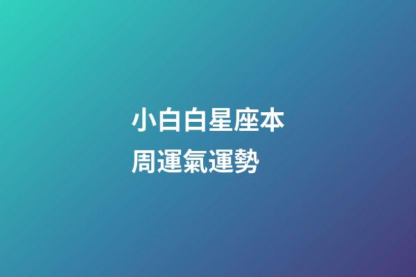 小白白星座本周運氣運勢-第1張-星座運勢-玄機派
