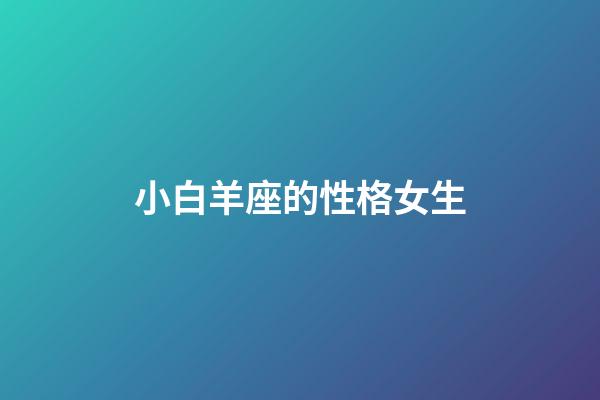 小白羊座的性格女生-第1張-星座運勢-玄機派