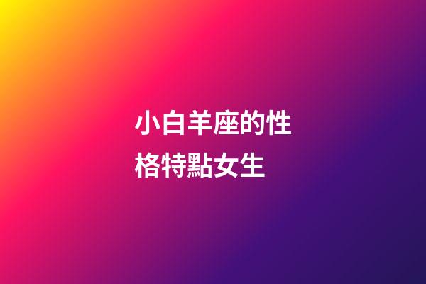 小白羊座的性格特點女生-第1張-星座運勢-玄機派
