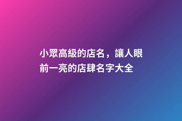小眾高級的店名，讓人眼前一亮的店肆名字大全-第1張-店鋪起名-玄機派