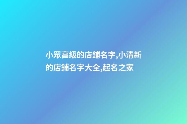 小眾高級的店鋪名字,小清新的店鋪名字大全,起名之家-第1張-店鋪起名-玄機派