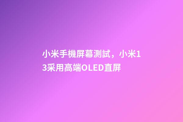 小米手機屏幕測試，小米13采用高端OLED直屏-第1張-觀點-玄機派