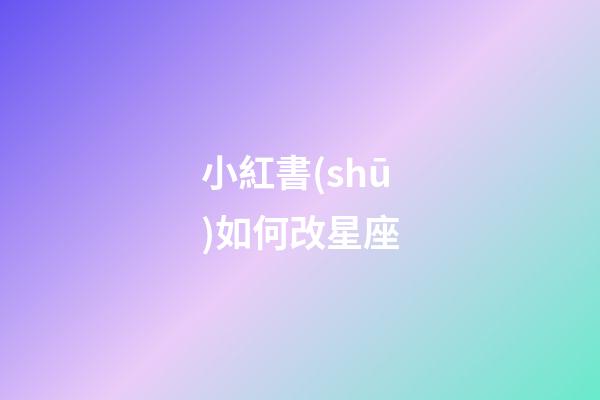 小紅書(shū)如何改星座-第1張-星座運(yùn)勢(shì)-玄機(jī)派