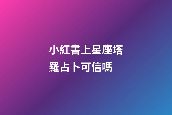 小紅書上星座塔羅占卜可信嗎-第1張-星座運(yùn)勢-玄機(jī)派