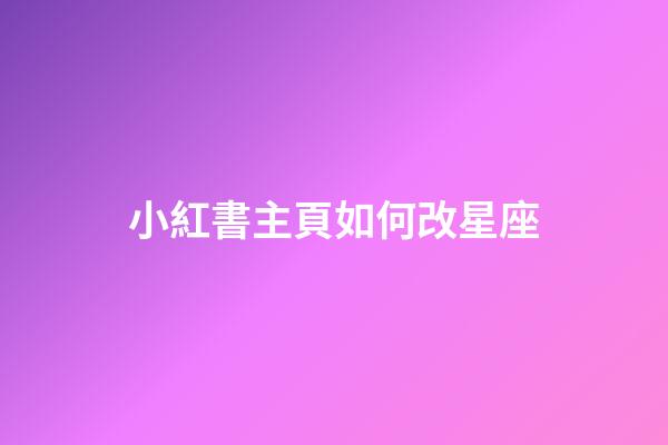 小紅書主頁如何改星座-第1張-星座運勢-玄機派