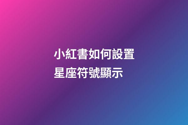 小紅書如何設置星座符號顯示