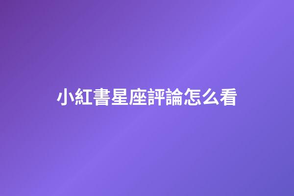 小紅書星座評論怎么看-第1張-星座運勢-玄機派