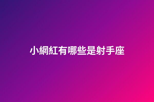 小網紅有哪些是射手座-第1張-星座運勢-玄機派