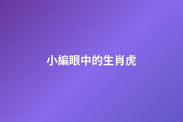 小編眼中的生肖虎