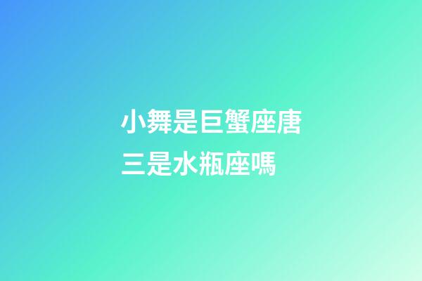 小舞是巨蟹座唐三是水瓶座嗎-第1張-星座運(yùn)勢-玄機(jī)派