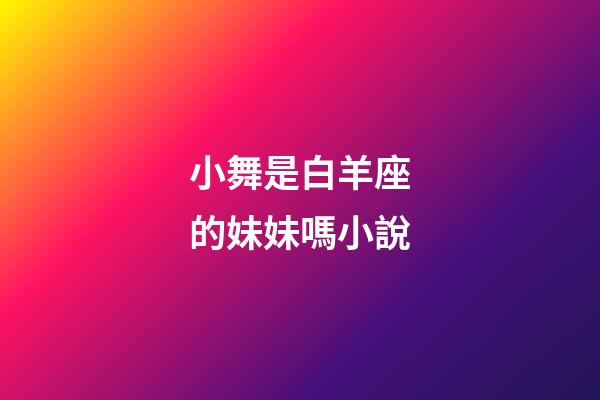 小舞是白羊座的妹妹嗎小說-第1張-星座運勢-玄機派