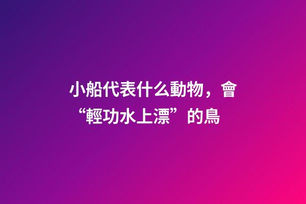 小船代表什么動物，會“輕功水上漂”的鳥-第1張-觀點-玄機派
