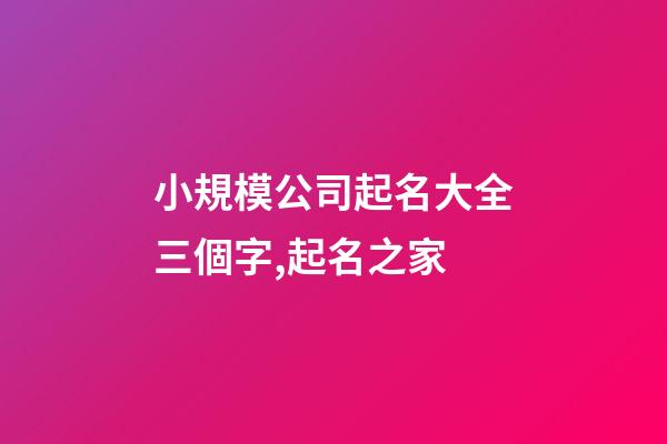 小規模公司起名大全三個字,起名之家-第1張-公司起名-玄機派
