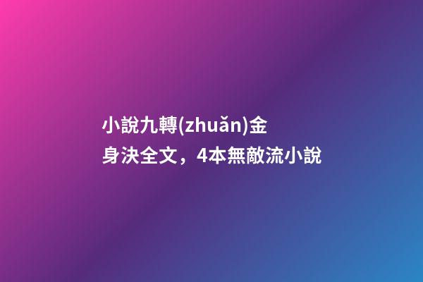 小說九轉(zhuǎn)金身決全文，4本無敵流小說-第1張-觀點-玄機派