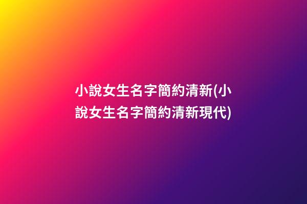 小說女生名字簡約清新(小說女生名字簡約清新現代)