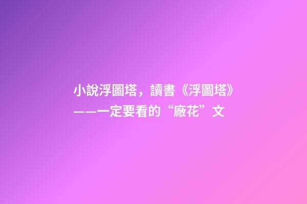 小說浮圖塔，讀書《浮圖塔》——一定要看的“廠花”文-第1張-觀點-玄機派