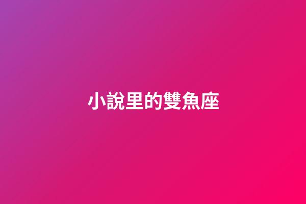 小說里的雙魚座-第1張-星座運(yùn)勢-玄機(jī)派