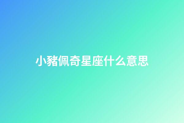 小豬佩奇星座什么意思-第1張-星座運勢-玄機派