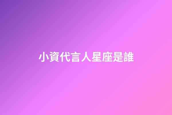 小資代言人星座是誰-第1張-星座運(yùn)勢(shì)-玄機(jī)派