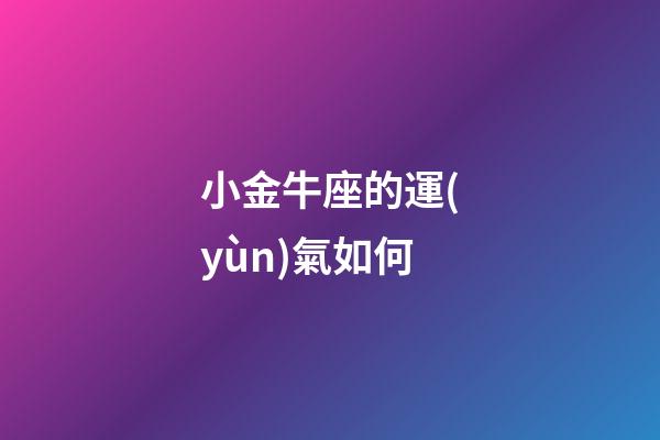小金牛座的運(yùn)氣如何-第1張-星座運(yùn)勢(shì)-玄機(jī)派