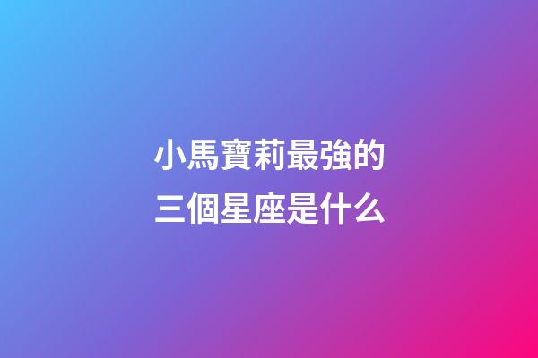 小馬寶莉最強的三個星座是什么-第1張-星座運勢-玄機派